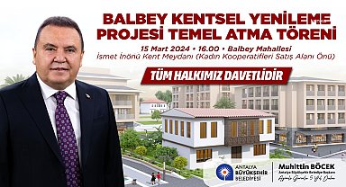 ANTALYA BÜYÜKŞEHİR BELEDİYESİ, ‘BALBEY KENTSEL YENİLEME PROJESİ’NİN TEMELİNİ ATIYOR