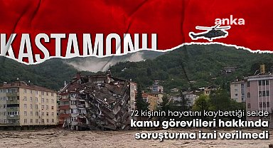 Kastamonu Valiliği, 72 kişinin hayatını kaybettiği sel olayında kamu görevlileri hakkında soruşturma izni vermedi