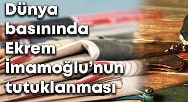 İmamoğlu'nun tutuklanması dünya basınında