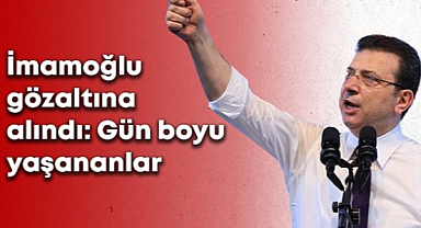 İmamoğlu gözaltında. İşte gün boyu yaşananlar