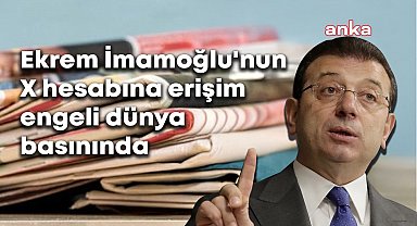 İmamoğlu’nun X hesabına erişime engeli dünya basınında: ''İmamoğlu'nun hesabının engellenmesi, ifade özgürlüğü konusunda ciddi endişelere yol açtı''