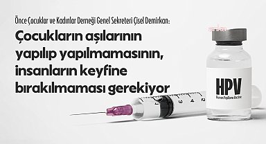 13 yaşındaki çocuklara HPV aşısı...Önce Çocuklar ve Kadınlar Derneği Genel Sekreteri Demirkan: Çocukların aşılarının yapılıp yapılmaması, insanların keyfine bırakılmamalı