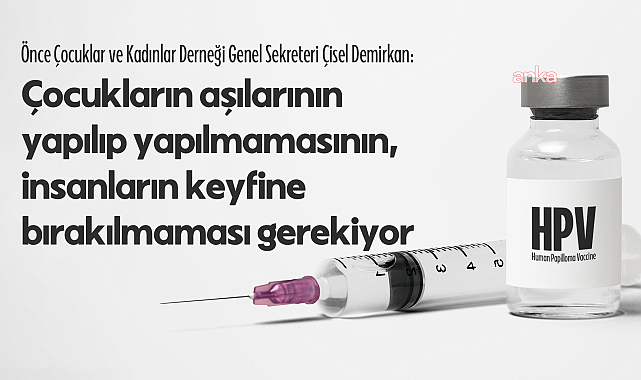 13 yaşındaki çocuklara HPV aşısı...Önce Çocuklar ve Kadınlar Derneği Genel Sekreteri Demirkan: Çocukların aşılarının yapılıp yapılmaması, insanların keyfine bırakılmamalı