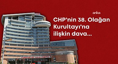 CHP'nin 38. Olağan Kurultayı'na ilişkin dava... Asliye ceza mahkemesi,