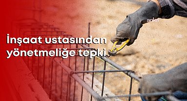 İnşaat ustalarından Yetki Belgeli Yapı Ustaları Hakkında Yönetmeliğe tepki: