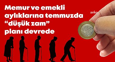 Zam öncesi aynı senaryo, TÜİK’in İTO ve ENAG’ın yarısı kadar açıkladığı enflasyonla temmuzda düşük zam planı devrede