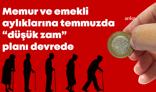 Zam öncesi aynı senaryo, TÜİK’in İTO ve ENAG’ın yarısı kadar açıkladığı enflasyonla temmuzda düşük zam planı devrede