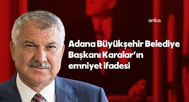 Adana Büyükşehir Belediye Başkanı Karalar’ın emniyet ifadesi: “Soruşturma tamamen siyasi, iddiaların tamamı gerçek dışı