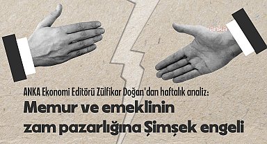 ANKA Ekonomi Editörü Zülfikar Doğan'dan haftalık analiz: 6 milyon memur ve emeklinin zam pazarlığına Şimşek engeli, faiz indirimine ağustos arası