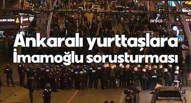 Ankara'daki Ekrem İmamoğlu'na destek eylemcileri ifadeye çağırıldı