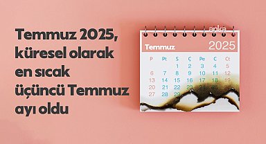 Temmuz 2025, küresel kayıtlarda en sıcak üçüncü temmuz ayı oldu