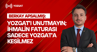 Berkay Apsalmış: Yozgat'ı unutmayın; ihmalin faturası sadece Yozgat'a kesilmez