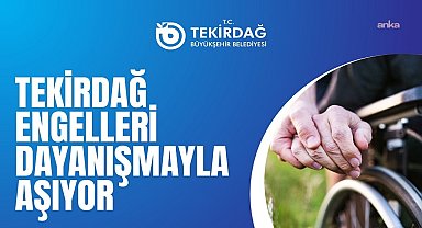 Tekirdağ, engelleri dayanışmayla aşıyor