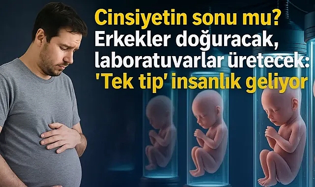 Cinsiyetin sonu mu? Erkekler doğuracak, laboratuvarlar üretecek: 'Tek tip' insanlık geliyor